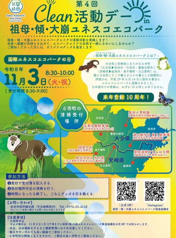 「第４回 Clean活動デー in 祖母・傾・大崩ユネスコエコパーク」を開催します！
.
　11月3日の「国際ユネスコエコパークの日」にあわせて、祖母・傾・大崩ユネスコエコパーク推進協議会ではエリア内で一斉清掃活動を実施します！
自然へ感謝の気持ちを込めて、エコパークエリアを一緒にきれいにしませんか？
ご参加くださった方には、オリジナルグッズもご用意しています。
皆さまのご参加お待ちしています！
.
【日時】
令和８年11月３日（火・祝）　8：30～10：00　※受付時間　8：30～9：00
※大雨時中止
　　中止の場合は、11月2日（月）17時までに祖母・傾・大崩ユネスコエコパーク公式ホ
ームページでお知らせします。
.
【受付場所】
　佐伯市：道の駅宇目 第2駐車場（大分県佐伯市宇目大字南田原）
　竹田市：玉来分館駐車場 (大分県竹田市大字玉来768-3)
　豊後大野市：長谷小学校跡 （大分県豊後大野市犬飼町黒松1298-3）
 延岡市：家田湿原やまんはな橋 （宮崎県延岡市北川町長井664-1）
高千穂町：国見ケ丘 (宮崎県西臼杵郡高千穂町大字押方）
日之影町：見立せせらぎの里 (宮崎県西臼杵郡日之影町大字見立2254番地4)
　※6市町同時開催となりますので、ご都合の良い市町でご参加ください
.
【参加方法】
　(1)受付で受付簿を記入する。
　(2)受付場所付近の清掃を行う。
　(3)時間になったら終了し、受付でごみとグッズを引き換える。
.
【お問合せ先】
　祖母・傾・大崩ユネスコエコパーク推進協議会
　担当：佐伯市役所 観光課（宇目振興局内）　TEL 0972-25-4118
　　　　※イベント全体に関するお問い合わせ先となります
.
詳しくは、チラシをご確認ください。
.
〇ユネスコエコパークとは？
生態系の保全と持続可能な利活用の調和（自然と人との共生）を目的として、1976年にユネスコが開始した事業。正式名称は「生物圏保存地域（Biosphere Reserves）」で、略して「BR」と言います。
大分県と宮崎県にまたがる6市町(※)は、豊かな自然とそこで暮らす人々の営みが国際的に評価され、平成29年6月14日に国内8番目にユネスコエコパークに登録されました。来年登録10周年を迎えます！
※6市町（大分県:佐伯市、竹田市、豊後大野市　宮崎県:延岡市、高千穂町、日之影町）